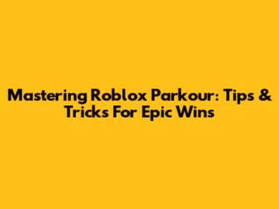 Mastering Roblox Parkour: Tips & Tricks For Epic Wins