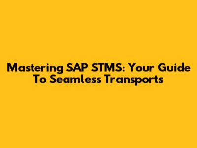 Mastering SAP STMS: Your Guide To Seamless Transports