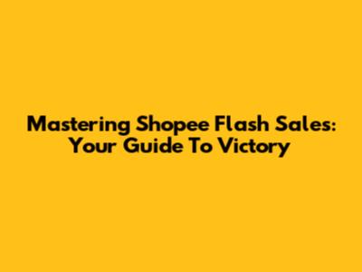 Mastering Shopee Flash Sales: Your Guide To Victory