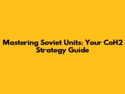 Mastering Soviet Units: Your CoH2 Strategy Guide