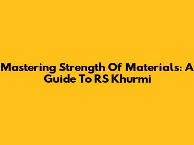 Mastering Strength Of Materials: A Guide To RS Khurmi