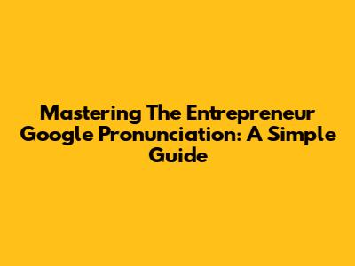 Mastering The 'Entrepreneur' Google Pronunciation: A Simple Guide