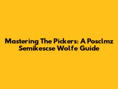 Mastering The Pickers: A Posclmz Semikescse Wolfe Guide
