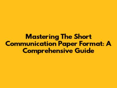 Mastering The Short Communication Paper Format: A Comprehensive Guide