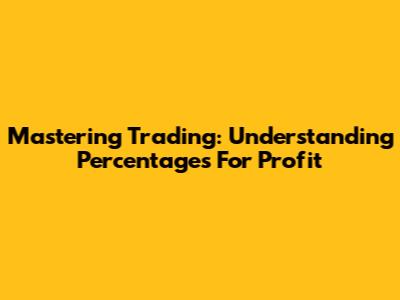 Mastering Trading: Understanding Percentages For Profit