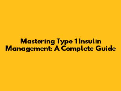 Mastering Type 1 Insulin Management: A Complete Guide