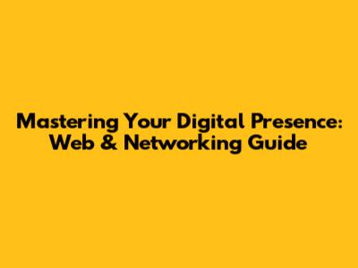 Mastering Your Digital Presence: Web & Networking Guide