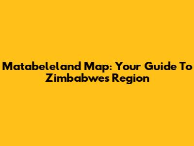 Matabeleland Map: Your Guide To Zimbabwe's Region