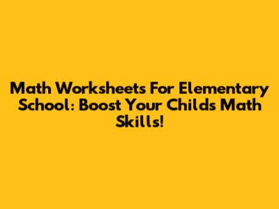 Math Worksheets For Elementary School: Boost Your Child's Math Skills!