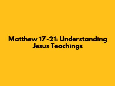 Matthew 17-21: Understanding Jesus' Teachings