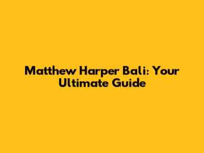 Matthew Harper Bali: Your Ultimate Guide