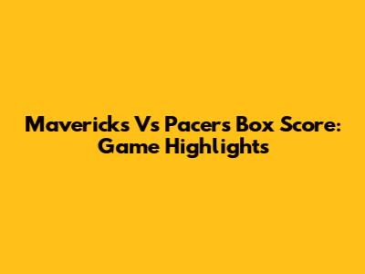 Mavericks Vs Pacers Box Score: Game Highlights