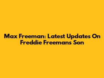 Max Freeman: Latest Updates On Freddie Freeman's Son