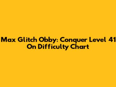 Max Glitch Obby: Conquer Level 41 On Difficulty Chart