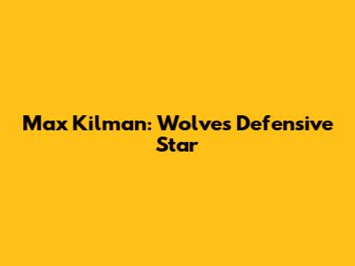 Max Kilman: Wolves' Defensive Star
