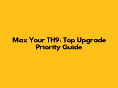 Max Your TH9: Top Upgrade Priority Guide