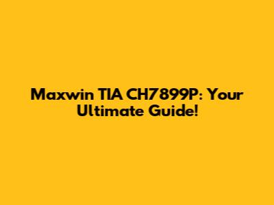 Maxwin TIA CH7899P: Your Ultimate Guide!