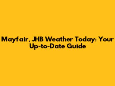 Mayfair, JHB Weather Today: Your Up-to-Date Guide