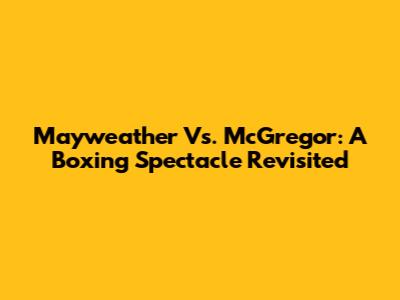 Mayweather Vs. McGregor: A Boxing Spectacle Revisited
