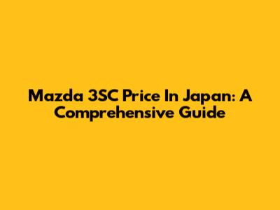 Mazda 3SC Price In Japan: A Comprehensive Guide