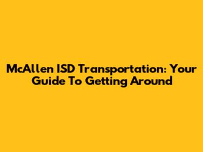 McAllen ISD Transportation: Your Guide To Getting Around