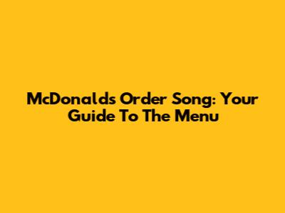 McDonald's Order Song: Your Guide To The Menu