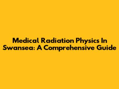 Medical Radiation Physics In Swansea: A Comprehensive Guide