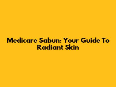 Medicare Sabun: Your Guide To Radiant Skin