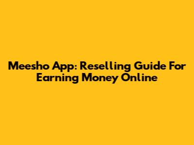 Meesho App: Reselling Guide For Earning Money Online