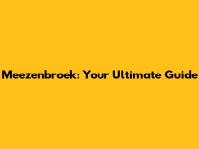 Meezenbroek: Your Ultimate Guide