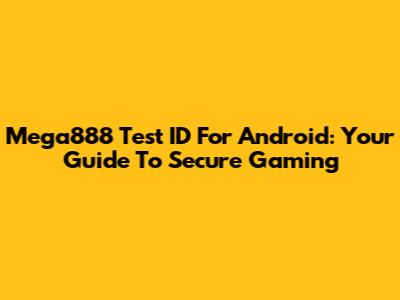 Mega888 Test ID For Android: Your Guide To Secure Gaming