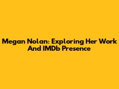 Megan Nolan: Exploring Her Work And IMDb Presence