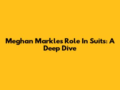 Meghan Markle's Role In Suits: A Deep Dive