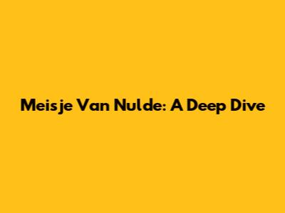 Meisje Van Nulde: A Deep Dive