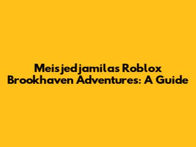 Meisjedjamila's Roblox Brookhaven Adventures: A Guide