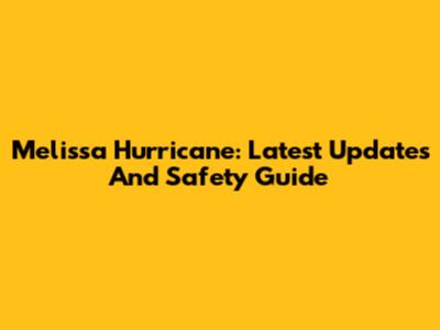 Melissa Hurricane: Latest Updates And Safety Guide