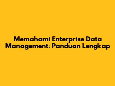 Memahami Enterprise Data Management: Panduan Lengkap