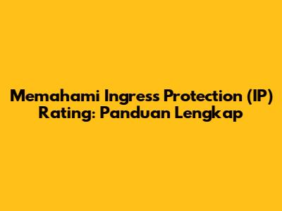 Memahami Ingress Protection (IP) Rating: Panduan Lengkap
