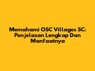 Memahami OSC Villages SC: Penjelasan Lengkap Dan Manfaatnya