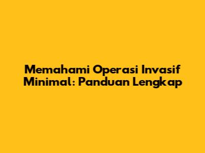 Memahami Operasi Invasif Minimal: Panduan Lengkap