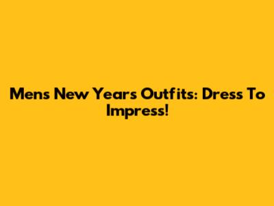 Men's New Year's Outfits: Dress To Impress!