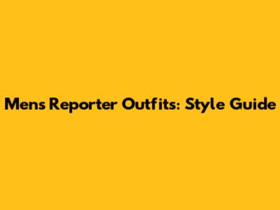 Men's Reporter Outfits: Style Guide