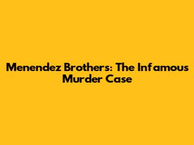 Menendez Brothers: The Infamous Murder Case