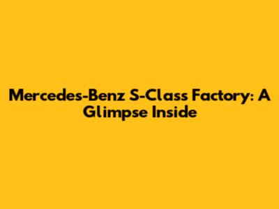 Mercedes-Benz S-Class Factory: A Glimpse Inside