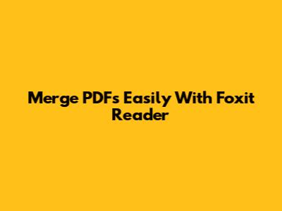 Merge PDFs Easily With Foxit Reader