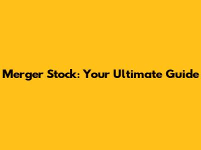 Merger Stock: Your Ultimate Guide