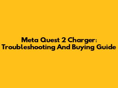 Meta Quest 2 Charger: Troubleshooting And Buying Guide