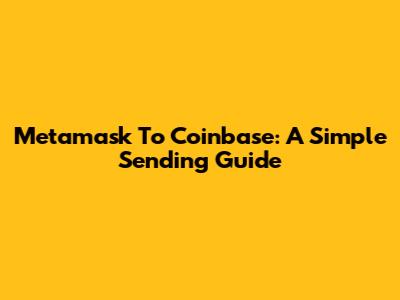 Metamask To Coinbase: A Simple Sending Guide
