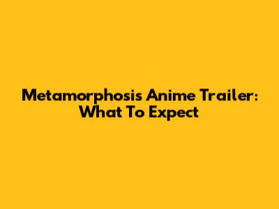 Metamorphosis Anime Trailer: What To Expect