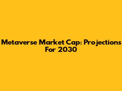 Metaverse Market Cap: Projections For 2030